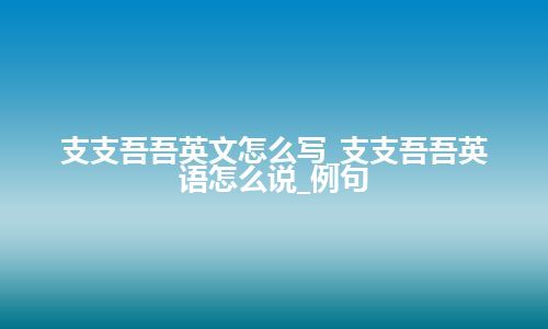 支支吾吾英文怎么写_支支吾吾英语怎么说_例句