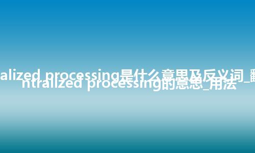 centralized processing是什么意思及反义词_翻译centralized processing的意思_用法