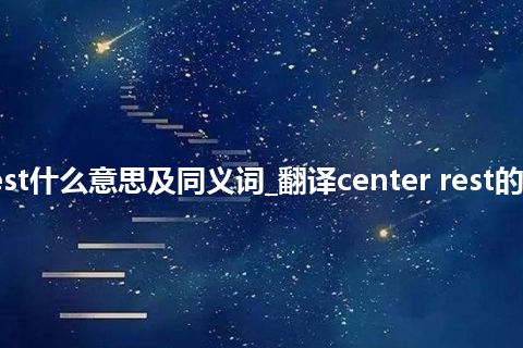 center rest什么意思及同义词_翻译center rest的意思_用法