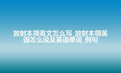 放射本领英文怎么写_放射本领英语怎么说及英语单词_例句