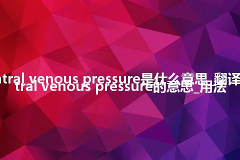 central venous pressure是什么意思_翻译central venous pressure的意思_用法