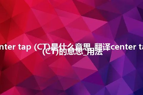 center tap (CT)是什么意思_翻译center tap (CT)的意思_用法