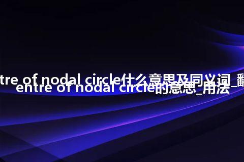 centre of nodal circle什么意思及同义词_翻译centre of nodal circle的意思_用法