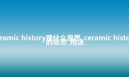 ceramic history是什么意思_ceramic history的意思_用法