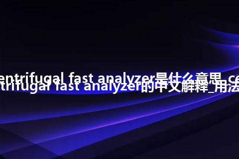 centrifugal fast analyzer是什么意思_centrifugal fast analyzer的中文解释_用法