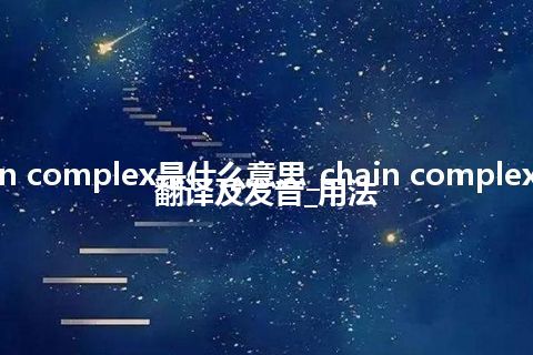 chain complex是什么意思_chain complex怎么翻译及发音_用法