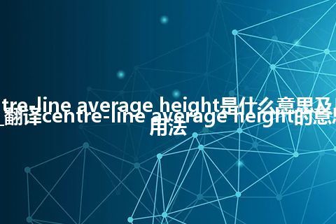 centre-line average height是什么意思及反义词_翻译centre-line average height的意思_用法