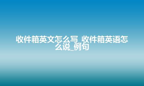 收件箱英文怎么写_收件箱英语怎么说_例句