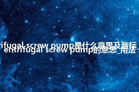 centrifugal screw pump是什么意思及音标_翻译centrifugal screw pump的意思_用法