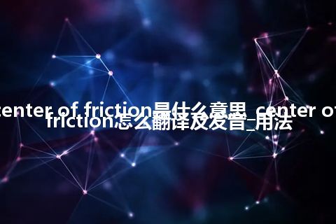 center of friction是什么意思_center of friction怎么翻译及发音_用法