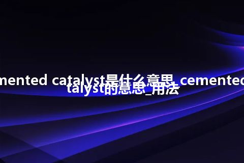 cemented catalyst是什么意思_cemented catalyst的意思_用法