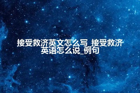 接受救济英文怎么写_接受救济英语怎么说_例句