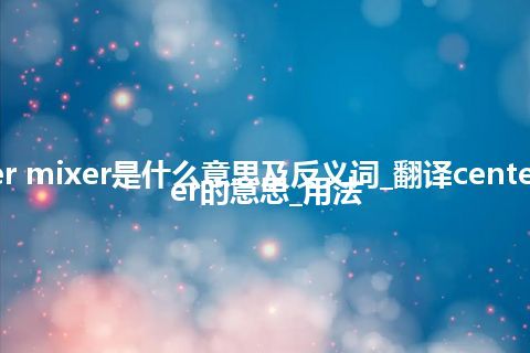 center mixer是什么意思及反义词_翻译center mixer的意思_用法