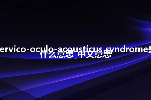 cervico-oculo-acousticus syndrome是什么意思_中文意思