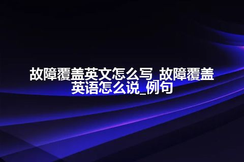 故障覆盖英文怎么写_故障覆盖英语怎么说_例句