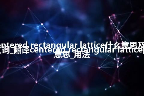 centered rectangular lattice什么意思及同义词_翻译centered rectangular lattice的意思_用法