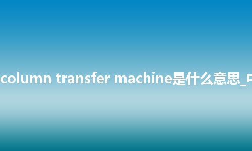 centre column transfer machine是什么意思_中文意思