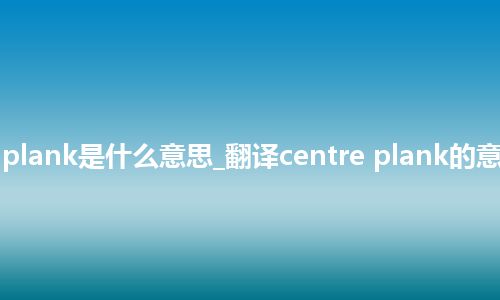 centre plank是什么意思_翻译centre plank的意思_用法