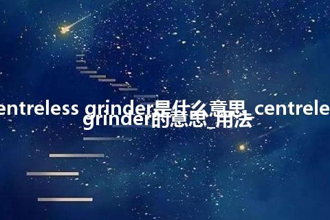 centreless grinder是什么意思_centreless grinder的意思_用法