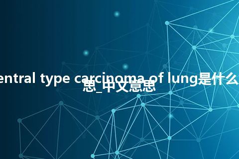 central type carcinoma of lung是什么意思_中文意思