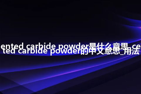 cemented carbide powder是什么意思_cemented carbide powder的中文意思_用法