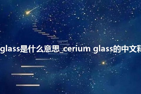 cerium glass是什么意思_cerium glass的中文释义_用法