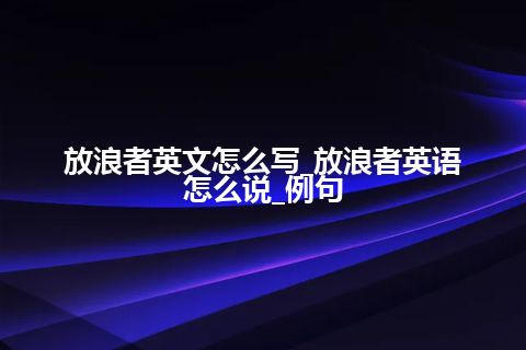 放浪者英文怎么写_放浪者英语怎么说_例句