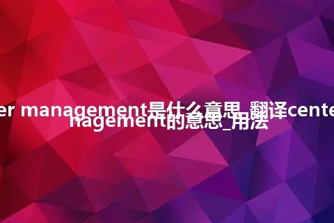 center management是什么意思_翻译center management的意思_用法