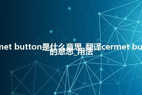 cermet button是什么意思_翻译cermet button的意思_用法