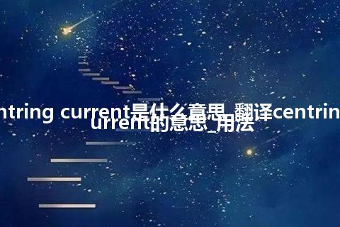 centring current是什么意思_翻译centring current的意思_用法