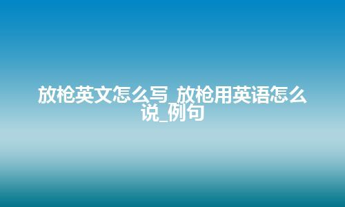 放枪英文怎么写_放枪用英语怎么说_例句