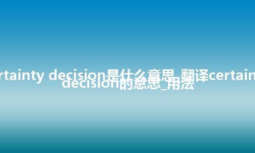 certainty decision是什么意思_翻译certainty decision的意思_用法