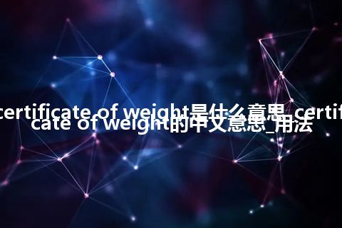 certificate of weight是什么意思_certificate of weight的中文意思_用法