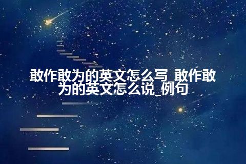 敢作敢为的英文怎么写_敢作敢为的英文怎么说_例句