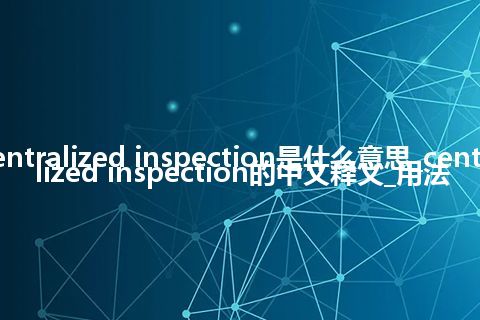 centralized inspection是什么意思_centralized inspection的中文释义_用法