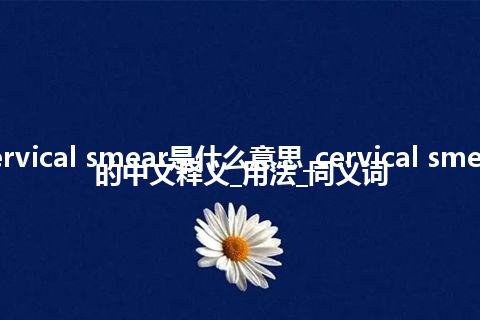 cervical smear是什么意思_cervical smear的中文释义_用法_同义词