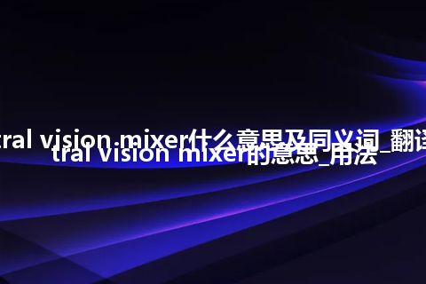 central vision mixer什么意思及同义词_翻译central vision mixer的意思_用法