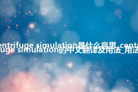 centrifuge simulation是什么意思_centrifuge simulation的中文翻译及用法_用法