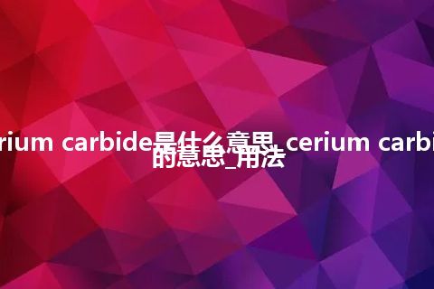 cerium carbide是什么意思_cerium carbide的意思_用法