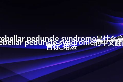 cerebellar peduncle syndrome是什么意思_cerebellar peduncle syndrome的中文翻译及音标_用法