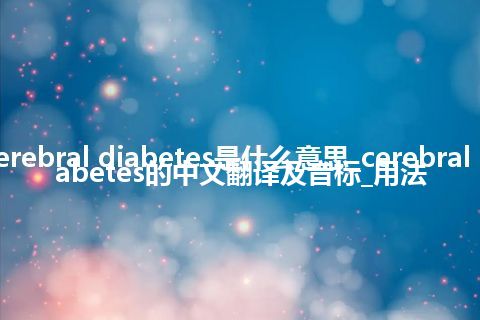 cerebral diabetes是什么意思_cerebral diabetes的中文翻译及音标_用法