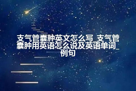 支气管囊肿英文怎么写_支气管囊肿用英语怎么说及英语单词_例句