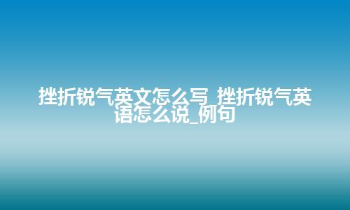 挫折锐气英文怎么写_挫折锐气英语怎么说_例句