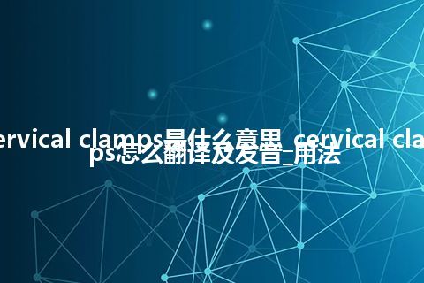 cervical clamps是什么意思_cervical clamps怎么翻译及发音_用法