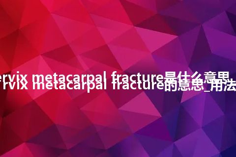 cervix metacarpal fracture是什么意思_cervix metacarpal fracture的意思_用法