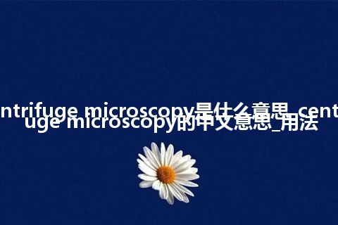 centrifuge microscopy是什么意思_centrifuge microscopy的中文意思_用法