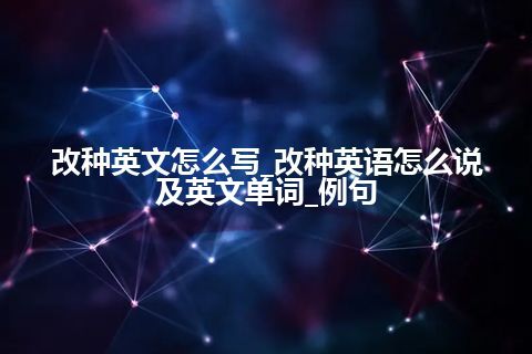 改种英文怎么写_改种英语怎么说及英文单词_例句