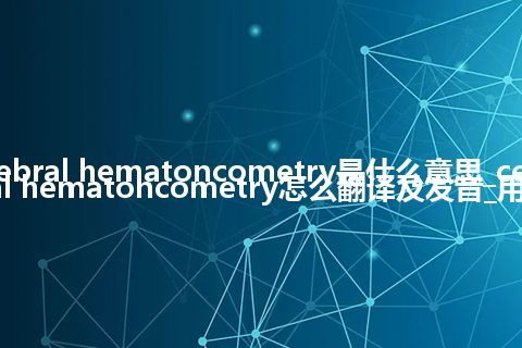 cerebral hematoncometry是什么意思_cerebral hematoncometry怎么翻译及发音_用法