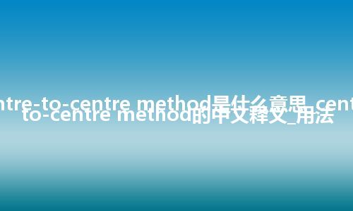 centre-to-centre method是什么意思_centre-to-centre method的中文释义_用法