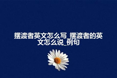 摆渡者英文怎么写_摆渡者的英文怎么说_例句